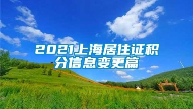 2021上海居住证积分信息变更篇