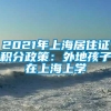 2021年上海居住证积分政策：外地孩子在上海上学