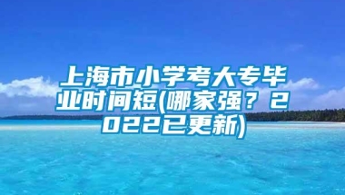 上海市小学考大专毕业时间短(哪家强？2022已更新)