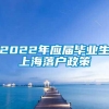 2022年应届毕业生上海落户政策