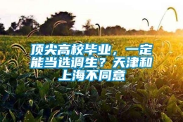 顶尖高校毕业，一定能当选调生？天津和上海不同意