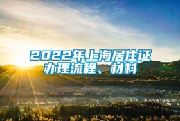 2022年上海居住证办理流程、材料