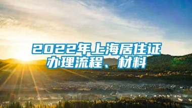 2022年上海居住证办理流程、材料