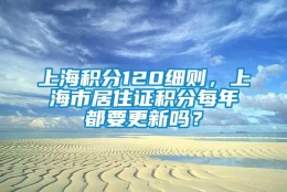 上海积分120细则，上海市居住证积分每年都要更新吗？