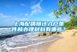 上海配偶随迁入户条件和办理材料有哪些？