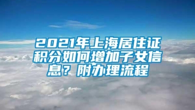 2021年上海居住证积分如何增加子女信息？附办理流程