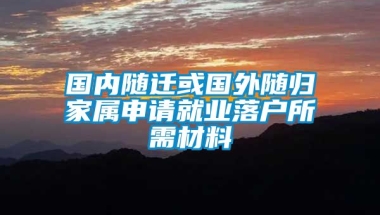 国内随迁或国外随归家属申请就业落户所需材料