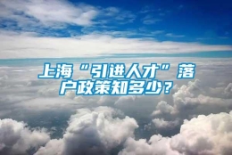 上海“引进人才”落户政策知多少？