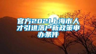 官方2021上海市人才引进落户新政策申办条件