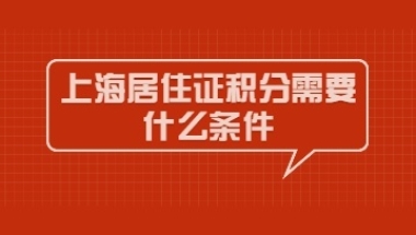 2022年办理上海居住证积分需要什么条件？