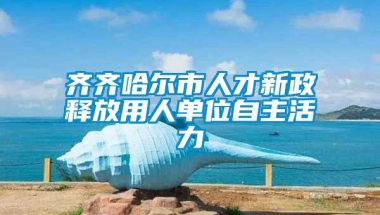 齐齐哈尔市人才新政释放用人单位自主活力