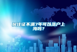 居住证不满7年可以落户上海吗？