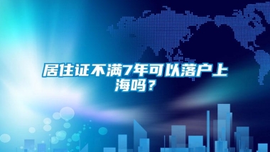 居住证不满7年可以落户上海吗？