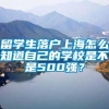 留学生落户上海怎么知道自己的学校是不是500强？