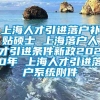 上海人才引进落户补贴硕士 上海落户人才引进条件新政2020年 上海人才引进落户系统附件