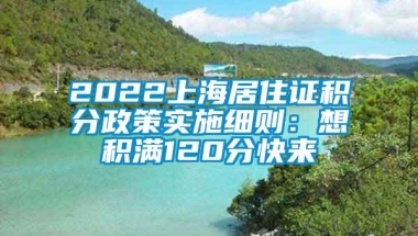 2022上海居住证积分政策实施细则：想积满120分快来