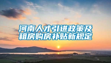 河南人才引进政策及租房购房补贴新规定