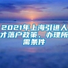 2021年上海引进人才落户政策、办理所需条件