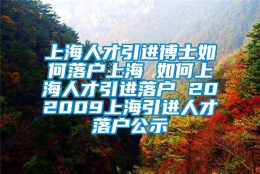 上海人才引进博士如何落户上海 如何上海人才引进落户 202009上海引进人才落户公示