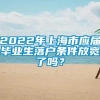 2022年上海市应届毕业生落户条件放宽了吗？