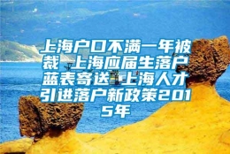 上海户口不满一年被裁 上海应届生落户蓝表寄送 上海人才引进落户新政策2015年