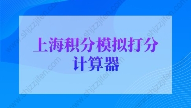 2022年最新版上海积分模拟打分计算器，上海居住证积分查询系统入口