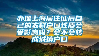 办理上海居住证后自己的农村户口性质会受影响吗？会不会转成城镇户口