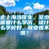 去上海当医生，至少需要什么学历，读什么学校好，就业难不难？