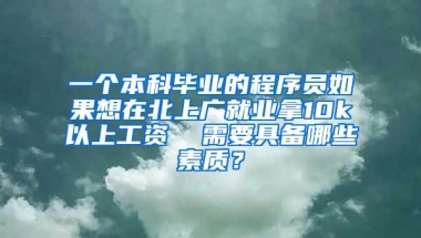 一个本科毕业的程序员如果想在北上广就业拿10k以上工资  需要具备哪些素质？