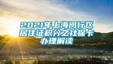 2021年上海闵行区居住证积分之社保卡办理解读