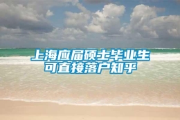 上海应届硕士毕业生可直接落户知乎