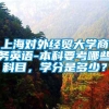 上海对外经贸大学商务英语-本科要考哪些科目，学分是多少？