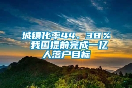 城镇化率44．38％ 我国提前完成一亿人落户目标