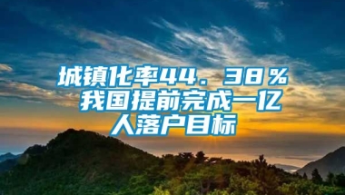 城镇化率44．38％ 我国提前完成一亿人落户目标