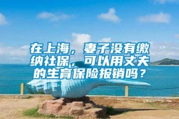 在上海，妻子没有缴纳社保，可以用丈夫的生育保险报销吗？