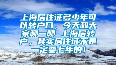 上海居住证多少年可以转户口，今天和大家聊一聊 上海居转户，其实居住证不是一定要七年的！