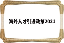 海外人才引进政策2021(海外人才引进政策2021大学)