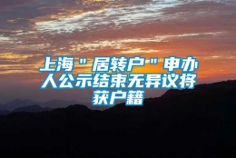 上海＂居转户＂申办人公示结束无异议将获户籍