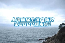 上海应届生落户新政策2022版来啦！