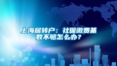 上海居转户：社保缴费基数不够怎么办？