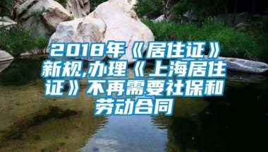 2018年《居住证》新规,办理《上海居住证》不再需要社保和劳动合同