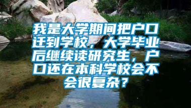 我是大学期间把户口迁到学校，大学毕业后继续读研究生，户口还在本科学校会不会很复杂？