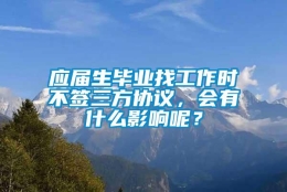 应届生毕业找工作时不签三方协议，会有什么影响呢？