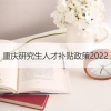 重庆研究生人才补贴政策2022 重庆人才房政策