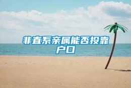 非直系亲属能否投靠户口