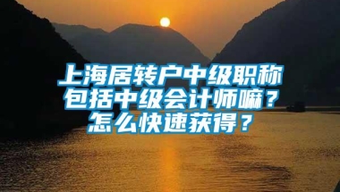 上海居转户中级职称包括中级会计师嘛？怎么快速获得？