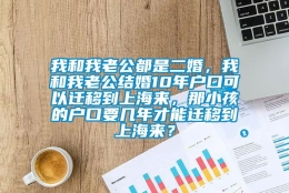 我和我老公都是二婚，我和我老公结婚10年户口可以迁移到上海来，那小孩的户口要几年才能迁移到上海来？