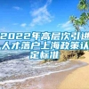 2022年高层次引进人才落户上海政策认定标准