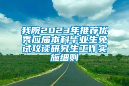 我院2023年推荐优秀应届本科毕业生免试攻读研究生工作实施细则