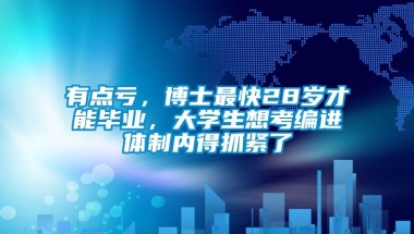 有点亏，博士最快28岁才能毕业，大学生想考编进体制内得抓紧了